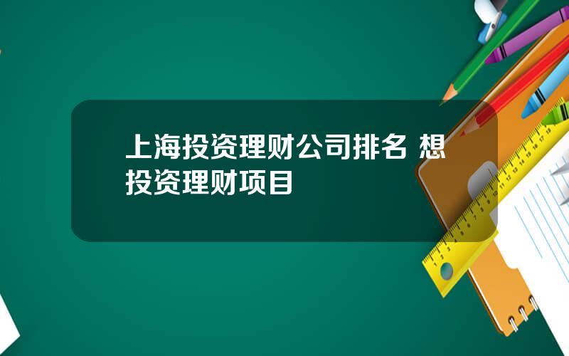 上海投资理财公司排名 想投资理财项目